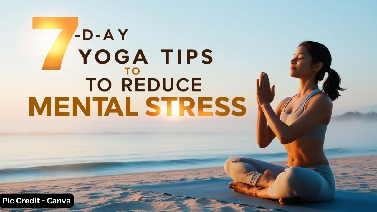 7 Day Yoga Tips To Reduce Mental Stress| सिर्फ 7 दिन तर रोज अपनाएं ये सात हेल्दी आदतें और मेंटल स्ट्रेस को कहें अलविदा